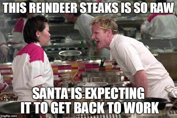 Gordon Ramsey | THIS REINDEER STEAKS IS SO RAW; SANTA IS EXPECTING IT TO GET BACK TO WORK | image tagged in gordon ramsey | made w/ Imgflip meme maker