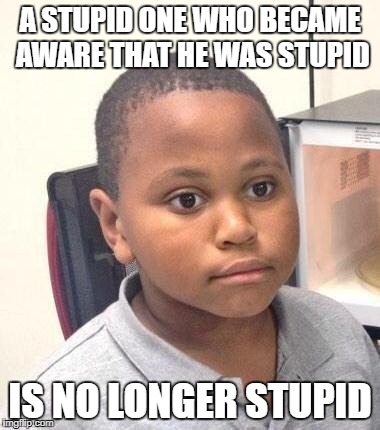 Minor Mistake Marvin Meme | A STUPID ONE WHO BECAME AWARE THAT HE WAS STUPID; IS NO LONGER STUPID | image tagged in memes,minor mistake marvin | made w/ Imgflip meme maker