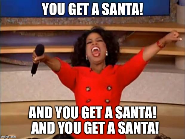 SANTA, BABY! | YOU GET A SANTA! AND YOU GET A SANTA!  AND YOU GET A SANTA! | image tagged in memes,oprah you get a,santa | made w/ Imgflip meme maker