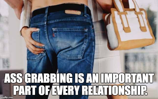 ASS GRABBING IS AN IMPORTANT PART OF EVERY RELATIONSHIP. | image tagged in butt grab | made w/ Imgflip meme maker