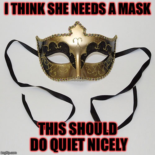 I THINK SHE NEEDS A MASK THIS SHOULD DO QUIET NICELY | made w/ Imgflip meme maker