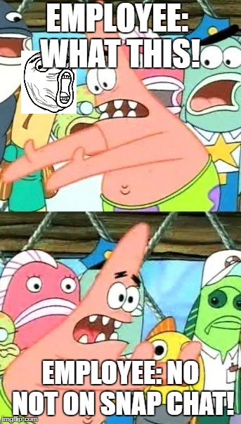 Put It Somewhere Else Patrick | EMPLOYEE: WHAT THIS! EMPLOYEE: NO NOT ON SNAP CHAT! | image tagged in memes,put it somewhere else patrick | made w/ Imgflip meme maker