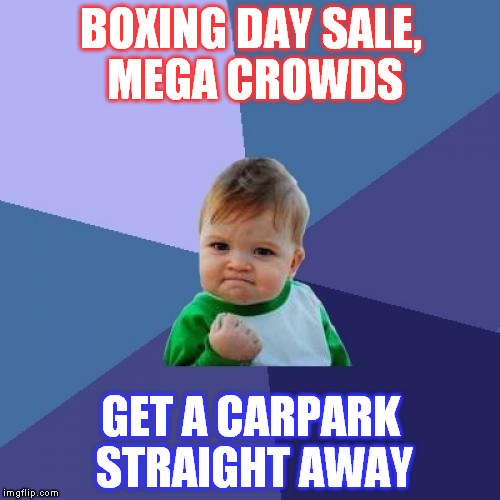 Success Kid | BOXING DAY SALE, MEGA CROWDS; GET A CARPARK STRAIGHT AWAY | image tagged in memes,success kid | made w/ Imgflip meme maker