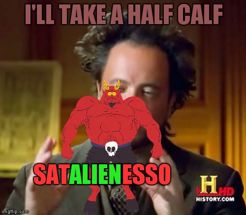Ancient Aliens Meme | I'LL TAKE A HALF CALF SATALIENESSO ALIEN | image tagged in memes,ancient aliens | made w/ Imgflip meme maker