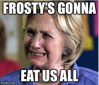 FROSTY’S GONNA EAT US ALL | made w/ Imgflip meme maker