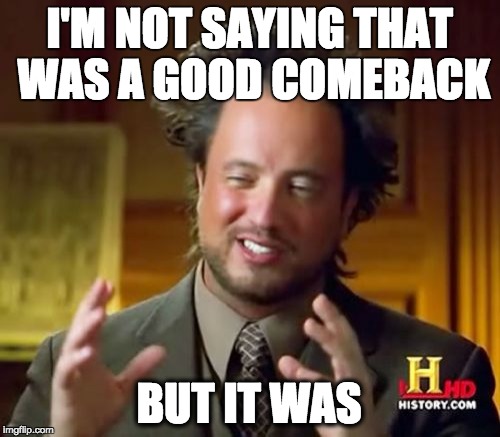 When two people are roasting each other, one makes a good point, and I reply like so | I'M NOT SAYING THAT WAS A GOOD COMEBACK BUT IT WAS | image tagged in memes,ancient aliens | made w/ Imgflip meme maker