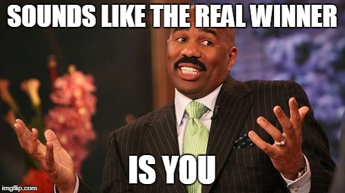 Steve Harvey Meme | SOUNDS LIKE THE REAL WINNER IS YOU | image tagged in memes,steve harvey | made w/ Imgflip meme maker