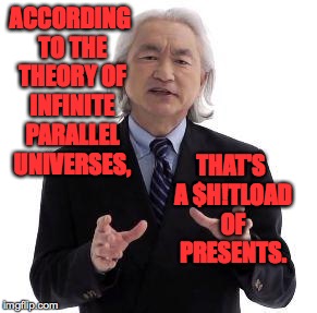 ACCORDING TO THE THEORY OF INFINITE PARALLEL UNIVERSES, THAT'S A $H!TLOAD OF PRESENTS. | made w/ Imgflip meme maker