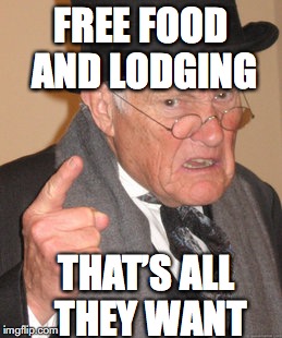 Back In My Day Meme | FREE FOOD AND LODGING THAT’S ALL THEY WANT | image tagged in memes,back in my day | made w/ Imgflip meme maker