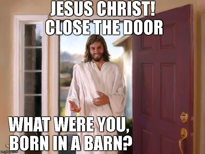 JESUS CHRIST! CLOSE THE DOOR; WHAT WERE YOU, BORN IN A BARN? | image tagged in jesus calling | made w/ Imgflip meme maker