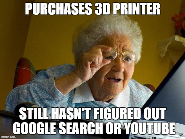 Grandma Finds The Internet Meme | PURCHASES 3D PRINTER; STILL HASN'T FIGURED OUT GOOGLE SEARCH OR YOUTUBE | image tagged in memes,grandma finds the internet | made w/ Imgflip meme maker