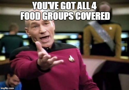 Picard Wtf Meme | YOU'VE GOT ALL 4 FOOD GROUPS COVERED | image tagged in memes,picard wtf | made w/ Imgflip meme maker
