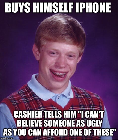 Bad Luck Brian Meme | BUYS HIMSELF IPHONE CASHIER TELLS HIM "I CAN'T BELIEVE SOMEONE AS UGLY AS YOU CAN AFFORD ONE OF THESE" | image tagged in memes,bad luck brian | made w/ Imgflip meme maker