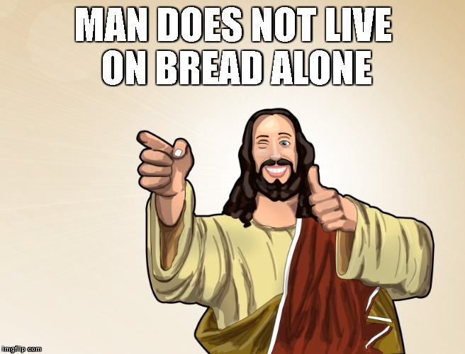 What the actual Jesus. | MAN DOES NOT LIVE ON BREAD ALONE | image tagged in buddy jesus | made w/ Imgflip meme maker