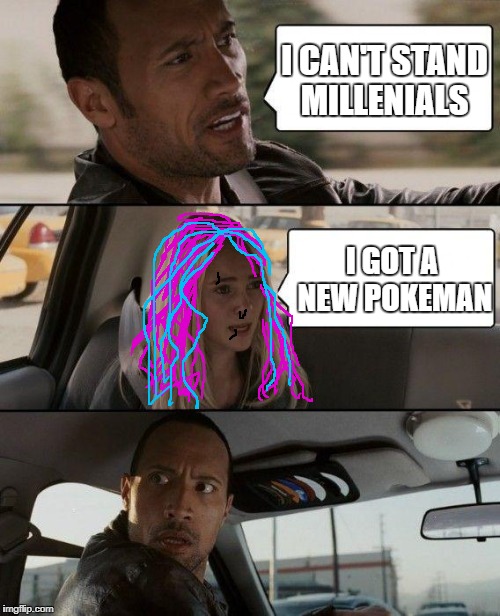 The Rock Driving Meme | I CAN'T STAND MILLENIALS; I GOT A NEW POKEMAN | image tagged in memes,the rock driving | made w/ Imgflip meme maker