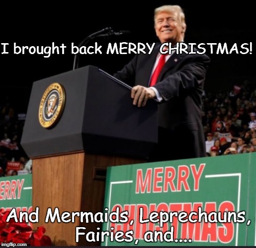 Trump Christmas | I brought back MERRY CHRISTMAS! And Mermaids, Leprechauns,  Fairies, and.... | image tagged in trump christmas | made w/ Imgflip meme maker