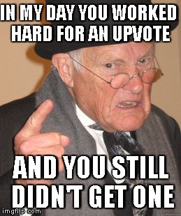 Back In My Day Meme | IN MY DAY YOU WORKED HARD FOR AN UPVOTE; AND YOU STILL DIDN'T GET ONE | image tagged in memes,back in my day | made w/ Imgflip meme maker
