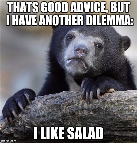 Confession Bear Meme | THATS GOOD ADVICE, BUT I HAVE ANOTHER DILEMMA: I LIKE SALAD | image tagged in memes,confession bear | made w/ Imgflip meme maker