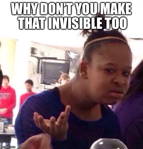 Black Girl Wat Meme | WHY DON’T YOU MAKE THAT INVISIBLE TOO | image tagged in memes,black girl wat | made w/ Imgflip meme maker