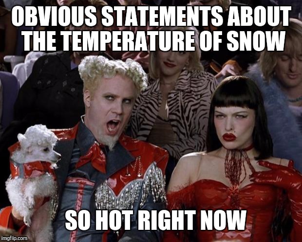 Mugatu So Hot Right Now Meme | OBVIOUS STATEMENTS ABOUT THE TEMPERATURE OF SNOW SO HOT RIGHT NOW | image tagged in memes,mugatu so hot right now | made w/ Imgflip meme maker