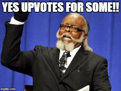 Upvotes for some | YES UPVOTES FOR SOME!! | image tagged in memes,too damn high,yes,upvotes,for,some | made w/ Imgflip meme maker
