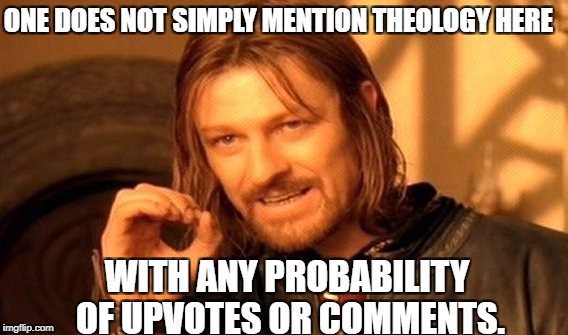 One Does Not Simply Meme | ONE DOES NOT SIMPLY MENTION THEOLOGY HERE WITH ANY PROBABILITY OF UPVOTES OR COMMENTS. | image tagged in memes,one does not simply | made w/ Imgflip meme maker