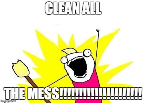 After friends and family have come and gone after the holidays.... | CLEAN ALL; THE MESS!!!!!!!!!!!!!!!!!!!!! | image tagged in memes,x all the y | made w/ Imgflip meme maker