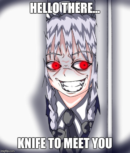 HELLO THERE... KNIFE TO MEET YOU | image tagged in touhou,sakuya izayoi | made w/ Imgflip meme maker