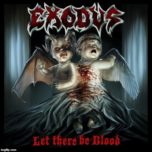 Exodus Let There Be Blood | A | image tagged in memes,thrash metal,exodus,let there be blood,heavy metal,metal | made w/ Imgflip meme maker
