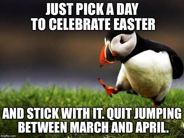 Stop Shuffling Easter Sunday | JUST PICK A DAY TO CELEBRATE EASTER; AND STICK WITH IT. QUIT JUMPING BETWEEN MARCH AND APRIL. | image tagged in memes,unpopular opinion puffin,jesus christ,happy easter,march,april | made w/ Imgflip meme maker