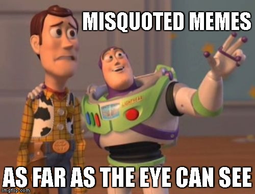 X, X Everywhere Meme | MISQUOTED MEMES; AS FAR AS THE EYE CAN SEE | image tagged in memes,x x everywhere | made w/ Imgflip meme maker