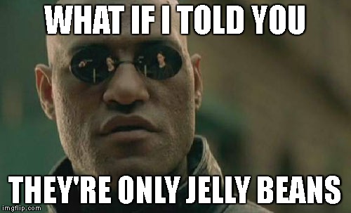 Matrix Morpheus Meme | WHAT IF I TOLD YOU THEY'RE ONLY JELLY BEANS | image tagged in memes,matrix morpheus | made w/ Imgflip meme maker