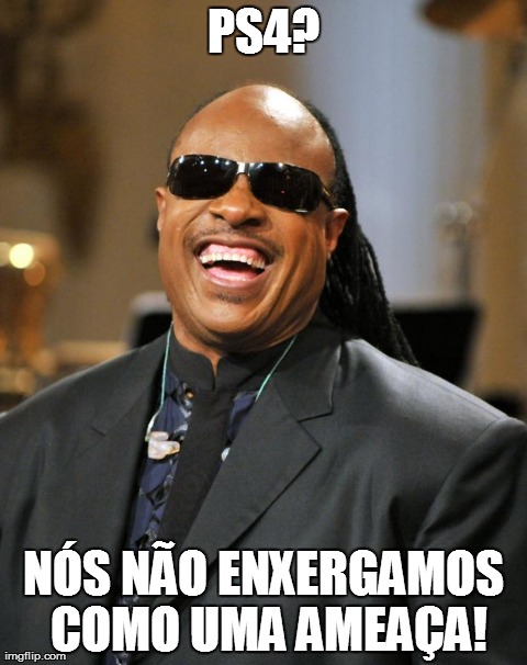 Stevie Wonder | PS4? NÃ“S NÃƒO ENXERGAMOS COMO UMA AMEAÃ‡A! | image tagged in stevie wonder | made w/ Imgflip meme maker