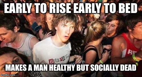 Sudden Clarity Clarence | EARLY TO RISE EARLY TO BED; MAKES A MAN HEALTHY BUT SOCIALLY DEAD | image tagged in memes,sudden clarity clarence | made w/ Imgflip meme maker
