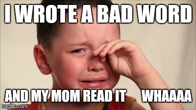 Crying kid | I WROTE A BAD WORD; AND MY MOM READ IT      WHAAAA | image tagged in crying kid | made w/ Imgflip meme maker