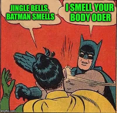 He sneeze you when you’re stinking.  His nose smells you all day. | JINGLE BELLS, BATMAN SMELLS; I SMELL YOUR BODY ODER | image tagged in memes,batman slapping robin | made w/ Imgflip meme maker
