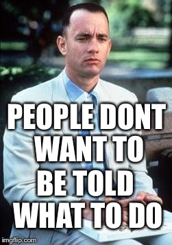 Dogs dont want to be told what to do | PEOPLE DONT WANT TO; BE TOLD WHAT TO DO | image tagged in forest gump,memes,funny | made w/ Imgflip meme maker