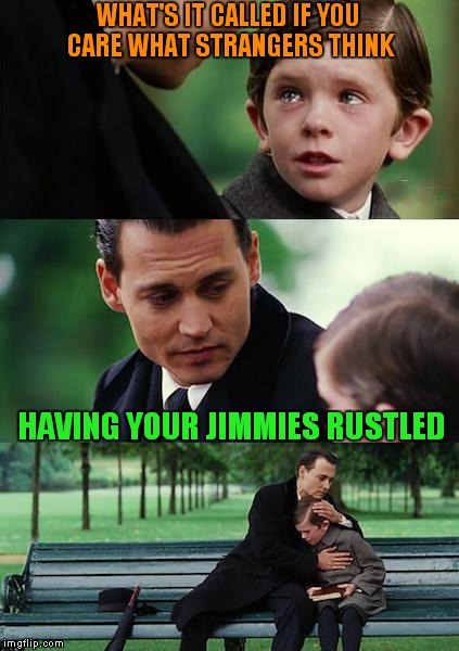 Finding Neverland Meme | WHAT'S IT CALLED IF YOU CARE WHAT STRANGERS THINK HAVING YOUR JIMMIES RUSTLED | image tagged in memes,finding neverland | made w/ Imgflip meme maker