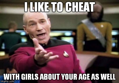Picard Wtf Meme | I LIKE TO CHEAT WITH GIRLS ABOUT YOUR AGE AS WELL | image tagged in memes,picard wtf | made w/ Imgflip meme maker