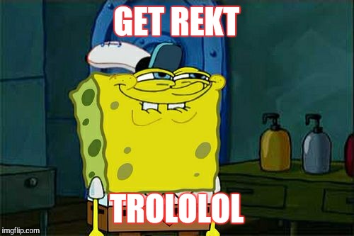 Don't You Squidward Meme | GET REKT; TROLOLOL | image tagged in memes,dont you squidward | made w/ Imgflip meme maker