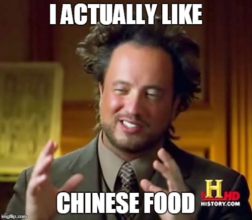 Ancient Aliens Meme | I ACTUALLY LIKE CHINESE FOOD | image tagged in memes,ancient aliens | made w/ Imgflip meme maker