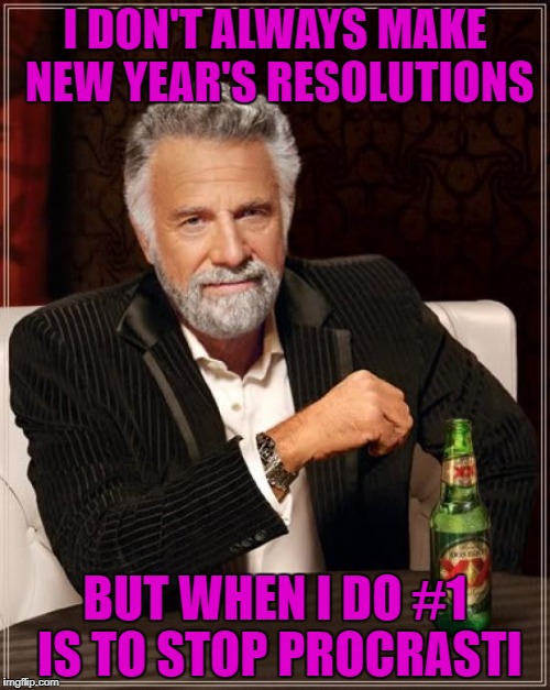 Sorry...gotta finish this one later... | I DON'T ALWAYS MAKE NEW YEAR'S RESOLUTIONS; BUT WHEN I DO #1 IS TO STOP PROCRASTI | image tagged in memes,the most interesting man in the world,new years resolutions,happy new year,procrastination,funny | made w/ Imgflip meme maker