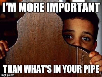 Crying Child | I'M MORE IMPORTANT; THAN WHAT'S IN YOUR PIPE | image tagged in crying child | made w/ Imgflip meme maker