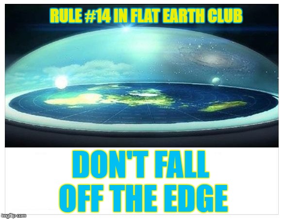 Don't Fall Off The Edge | RULE #14 IN FLAT EARTH CLUB; DON'T FALL OFF THE EDGE | image tagged in flat earth dome,flat earth,rule 14,don't fall | made w/ Imgflip meme maker