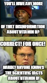 YOU'LL HAVE ANY MORE HARDLY ANYONE KNOWS THE SCIENTIFIC FACTS ABOUT VITAMIN D! OF THAT DISINFORMATION ABOUT VITAMIN D? CORRECT! FOR ONCE! | made w/ Imgflip meme maker
