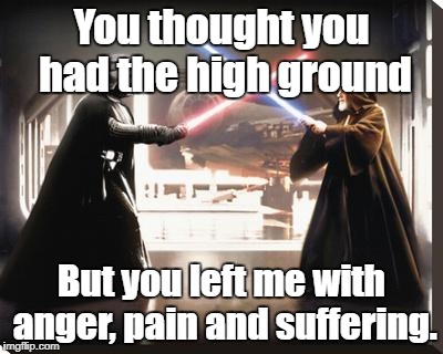 darth vader vs obi wan | You thought you had the high ground; But you left me with anger, pain and suffering. | image tagged in darth vader vs obi wan | made w/ Imgflip meme maker