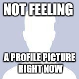 Blank Facebook Profile Picture | NOT FEELING; A PROFILE PICTURE RIGHT NOW | image tagged in blank facebook profile picture | made w/ Imgflip meme maker