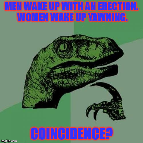 Philosoraptor | MEN WAKE UP WITH AN ERECTION. WOMEN WAKE UP YAWNING. COINCIDENCE? | image tagged in memes,philosoraptor,nsfw | made w/ Imgflip meme maker