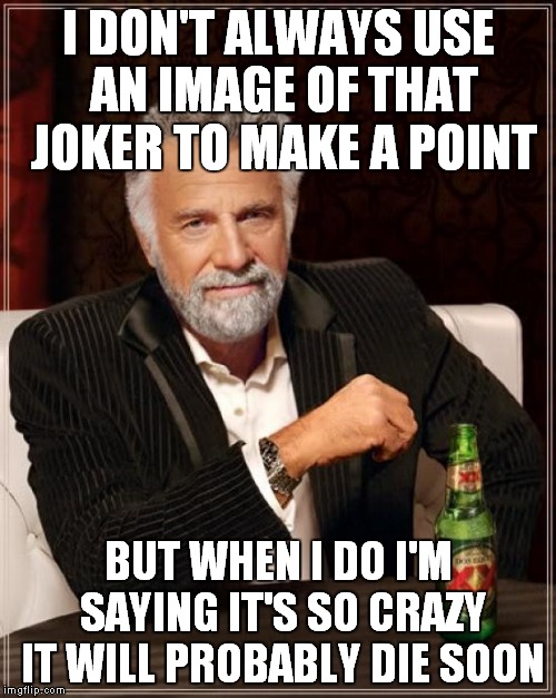 The Most Interesting Man In The World Meme | I DON'T ALWAYS USE AN IMAGE OF THAT JOKER TO MAKE A POINT BUT WHEN I DO I'M SAYING IT'S SO CRAZY IT WILL PROBABLY DIE SOON | image tagged in memes,the most interesting man in the world | made w/ Imgflip meme maker