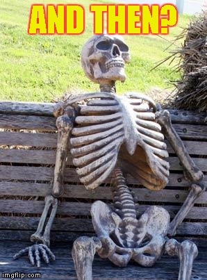 Waiting Skeleton Meme | AND THEN? | image tagged in memes,waiting skeleton | made w/ Imgflip meme maker